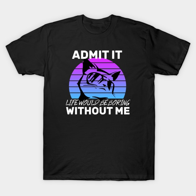 Admit It Life Would Be Boring Without Me Cat lovers gift T-Shirt by CHNSHIRT